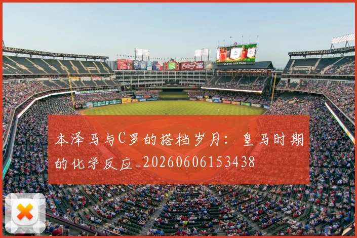 本泽马与C罗的搭档岁月:皇马时期的化学反应_20260606153438