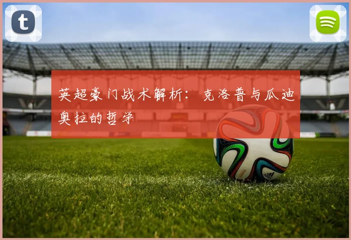 英超豪门战术解析:克洛普与瓜迪奥拉的哲学