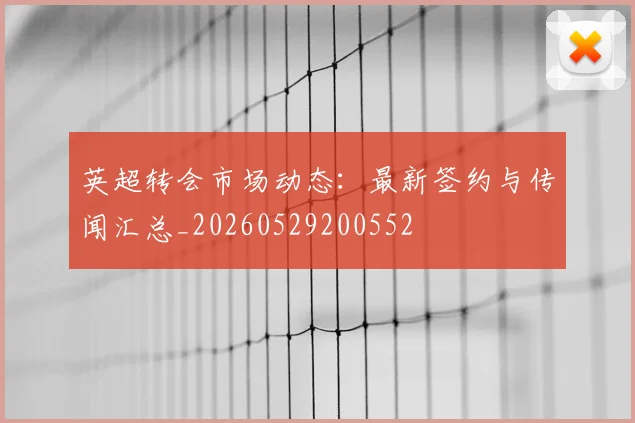 英超转会市场动态:最新签约与传闻汇总_20260529200552
