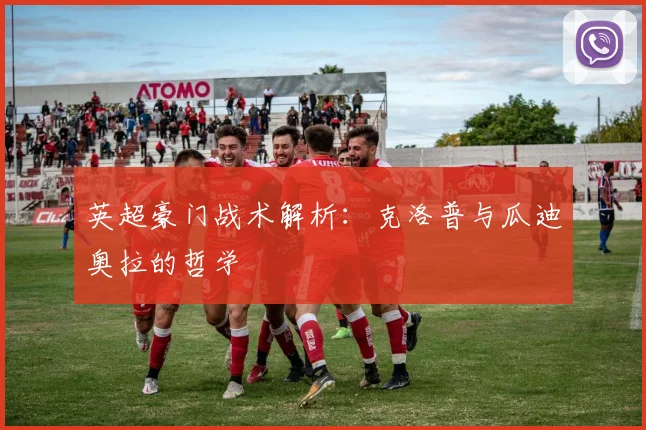 英超豪门战术解析：克洛普与瓜迪奥拉的哲学