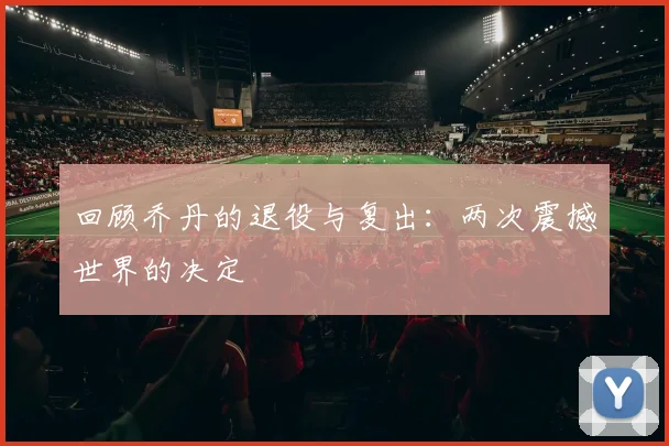 回顾乔丹的退役与复出:两次震撼世界的决定