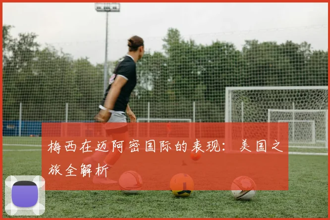 梅西在迈阿密国际的表现:美国之旅全解析